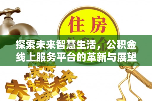 什邡探索未来智慧生活，公积金线上服务平台的革新与展望