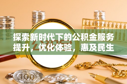 什邡探索新时代下的公积金服务提升，优化体验，惠及民生