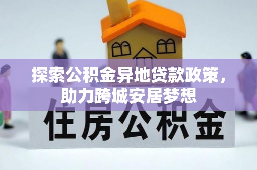 什邡探索公积金异地贷款政策，助力跨城安居梦想