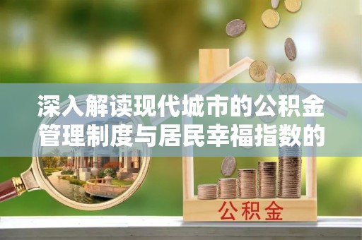 什邡深入解读现代城市的公积金管理制度与居民幸福指数的关联