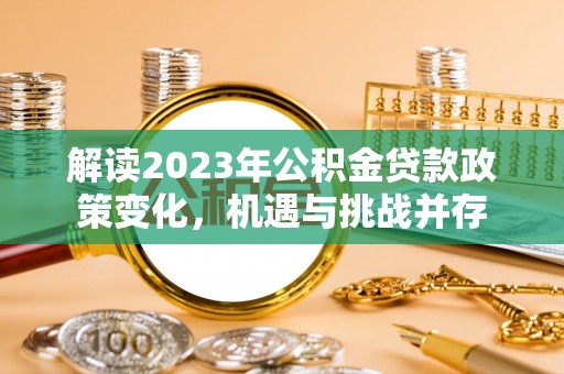 什邡解读2023年公积金贷款政策变化，机遇与挑战并存