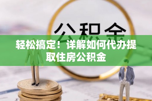 什邡轻松搞定！详解如何代办提取住房公积金