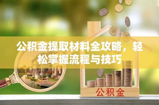 什邡公积金提取材料全攻略，轻松掌握流程与技巧