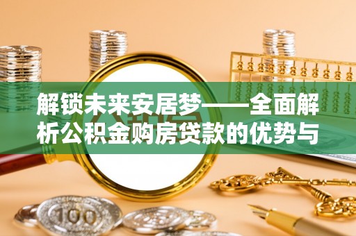 什邡解锁未来安居梦——全面解析公积金购房贷款的优势与策略