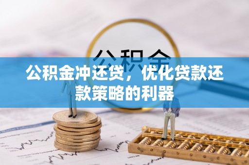 什邡公积金冲还贷，优化贷款还款策略的利器