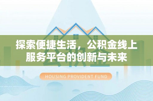 什邡探索便捷生活，公积金线上服务平台的创新与未来