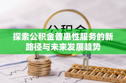 什邡探索公积金普惠性服务的新路径与未来发展趋势