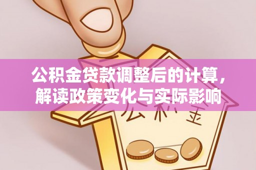 什邡公积金贷款调整后的计算，解读政策变化与实际影响