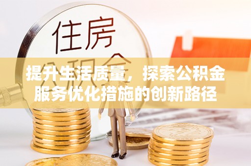 什邡提升生活质量，探索公积金服务优化措施的创新路径