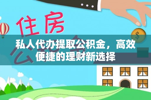 什邡私人代办提取公积金，高效便捷的理财新选择