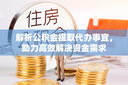 什邡解析公积金提取代办事宜，助力高效解决资金需求