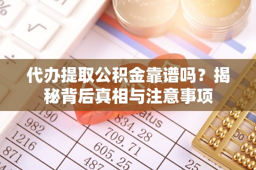 什邡代办提取公积金靠谱吗？揭秘背后真相与注意事项
