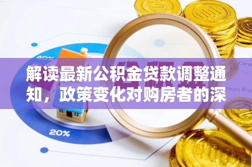 什邡解读最新公积金贷款调整通知，政策变化对购房者的深远影响
