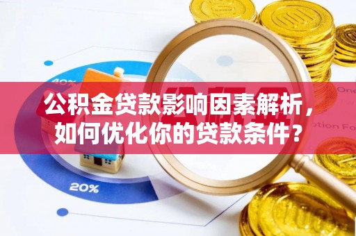 什邡公积金贷款影响因素解析，如何优化你的贷款条件？