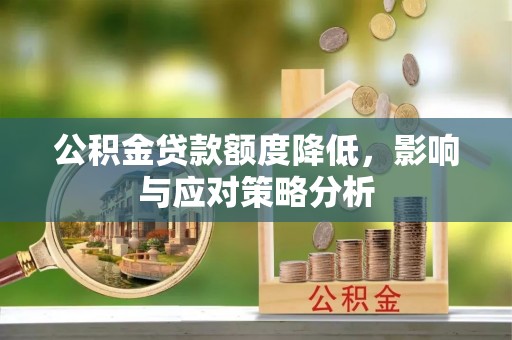 什邡公积金贷款额度降低，影响与应对策略分析