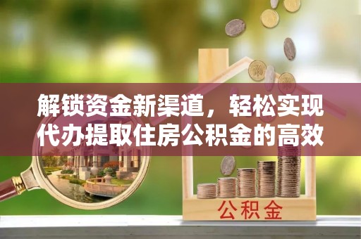 什邡解锁资金新渠道，轻松实现代办提取住房公积金的高效攻略