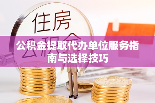 什邡公积金提取代办单位服务指南与选择技巧