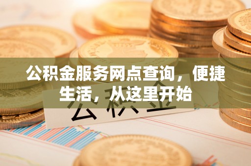 什邡公积金服务网点查询，便捷生活，从这里开始