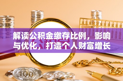 什邡解读公积金缴存比例，影响与优化，打造个人财富增长新引擎