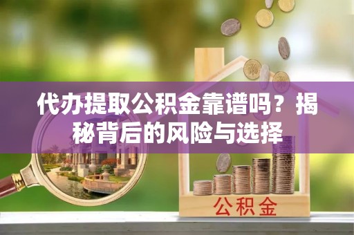 什邡代办提取公积金靠谱吗？揭秘背后的风险与选择
