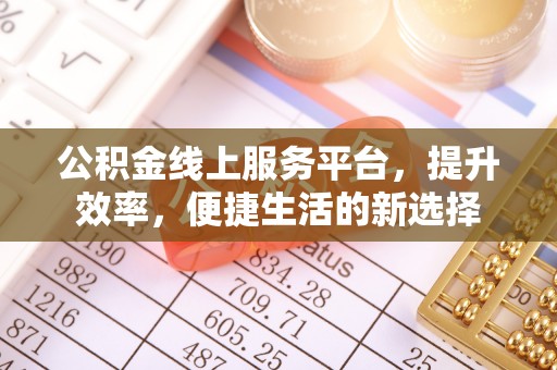 什邡公积金线上服务平台，提升效率，便捷生活的新选择