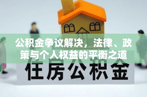 什邡公积金争议解决，法律、政策与个人权益的平衡之道