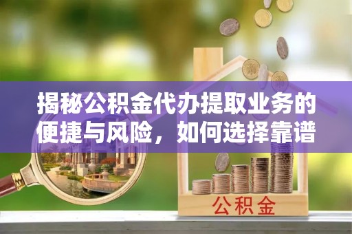 什邡揭秘公积金代办提取业务的便捷与风险，如何选择靠谱服务？