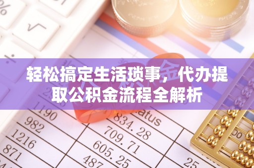什邡轻松搞定生活琐事，代办提取公积金流程全解析