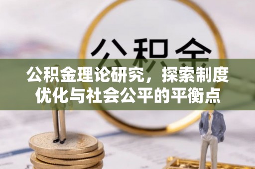 什邡公积金理论研究，探索制度优化与社会公平的平衡点