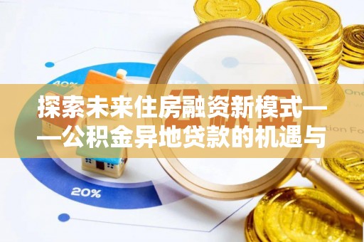 什邡探索未来住房融资新模式——公积金异地贷款的机遇与挑战