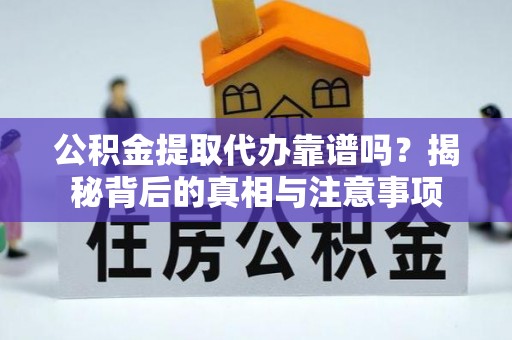 什邡公积金提取代办靠谱吗？揭秘背后的真相与注意事项