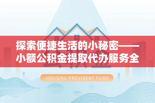 什邡探索便捷生活的小秘密——小额公积金提取代办服务全解析