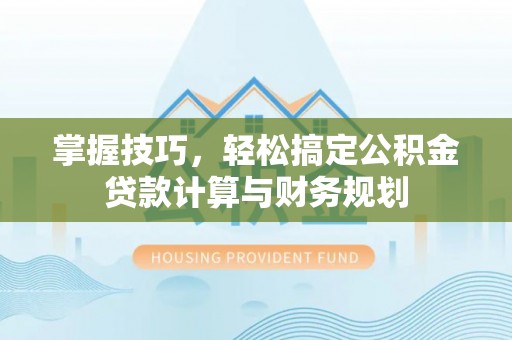 什邡掌握技巧，轻松搞定公积金贷款计算与财务规划