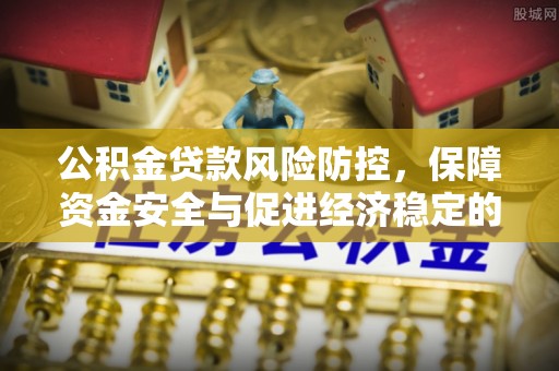 什邡公积金贷款风险防控，保障资金安全与促进经济稳定的关键策略