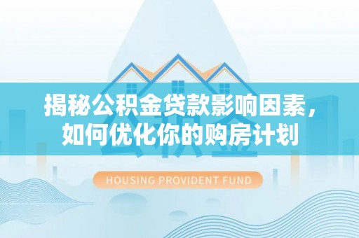 什邡揭秘公积金贷款影响因素，如何优化你的购房计划