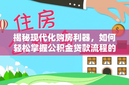什邡揭秘现代化购房利器，如何轻松掌握公积金贷款流程的每一个细节