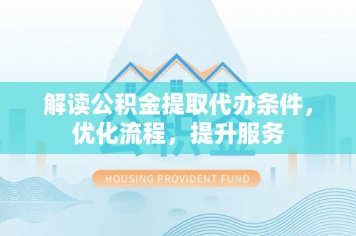 什邡解读公积金提取代办条件，优化流程，提升服务