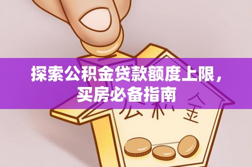 什邡探索公积金贷款额度上限，买房必备指南