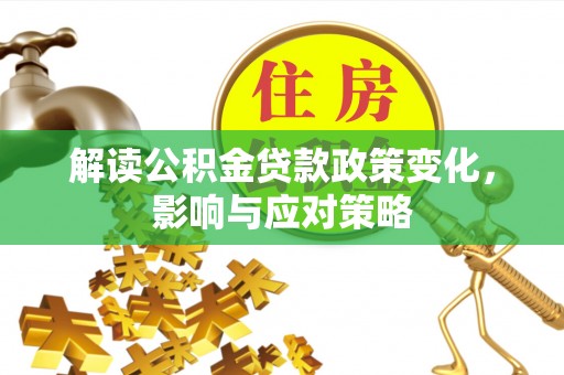 什邡解读公积金贷款政策变化，影响与应对策略