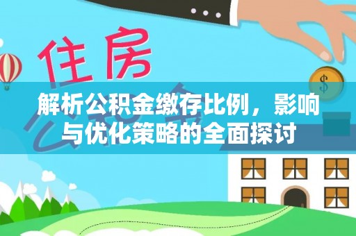 什邡解析公积金缴存比例，影响与优化策略的全面探讨