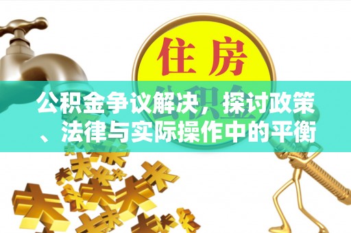 什邡公积金争议解决，探讨政策、法律与实际操作中的平衡之道