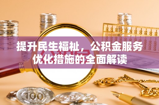 什邡提升民生福祉，公积金服务优化措施的全面解读