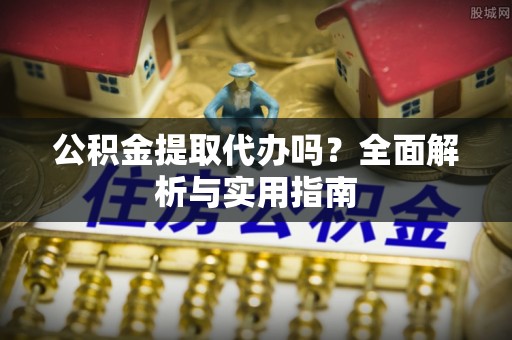 什邡公积金提取代办吗？全面解析与实用指南
