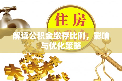 什邡解读公积金缴存比例，影响与优化策略