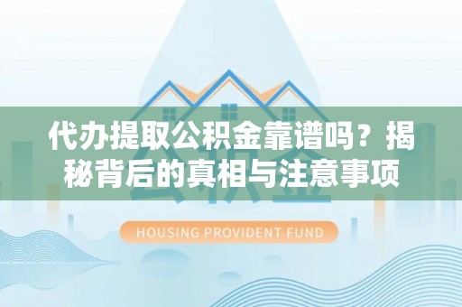 什邡代办提取公积金靠谱吗？揭秘背后的真相与注意事项