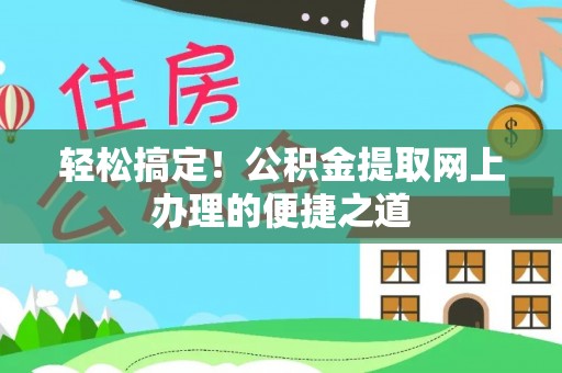 什邡轻松搞定！公积金提取网上办理的便捷之道