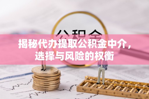 什邡揭秘代办提取公积金中介，选择与风险的权衡