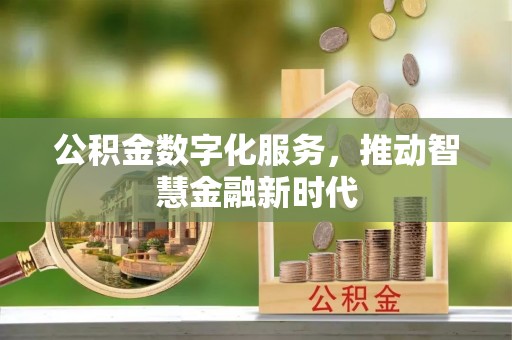 什邡公积金数字化服务，推动智慧金融新时代