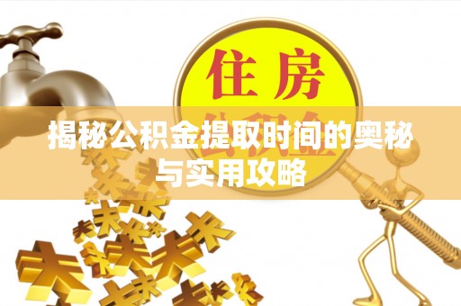 什邡揭秘公积金提取时间的奥秘与实用攻略