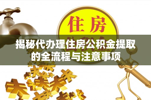 什邡揭秘代办理住房公积金提取的全流程与注意事项